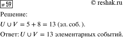 Решение задачи: 59. Событию U в ходе некоторого опыта благоприятствуют 5 элементарных событий. Событию V благоприятствуют 8 элементарных событий, но ни одно из них не благоприятствует событию U.