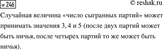 Решение задачи: 246. Два шахматиста решили провести дружескую встречу до трёх побед в пяти партиях. Какие значения может принимать случайная величина «число сыгранных партий»?