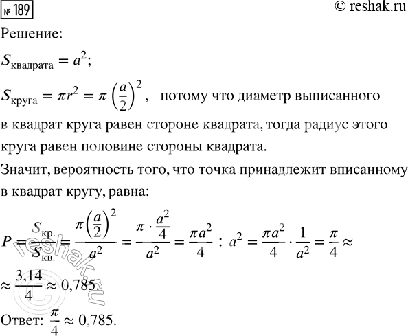 Решение задачи: 189. В квадрате случайным образом выбирается точка. Найдите вероятность того, что точка принадлежит вписанному в этот квадрат кругу. *Цитирирование задания со ссылкой на учебник производится исключительно в учебных целях для лучшего понимания разбора решения задания.