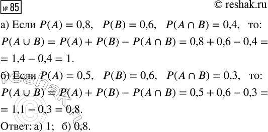 Решение задачи: 85. Вычислите P(A?B), если: а) Р(А) = 0,8, Р(В) = 0,6, Р(А?B) = 0,4; б) Р(А) = 0,5, Р(В) = 0,6, Р(А?B) = 0,3.