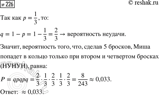 Решение задачи: 226. Миша кидает мяч в баскетбольное кольцо. Вероятность попадания равна p = 1/3. Найдите вероятность того, что, сделав 5 бросков, Миша попадёт в кольцо только при втором и четвёртом бросках.