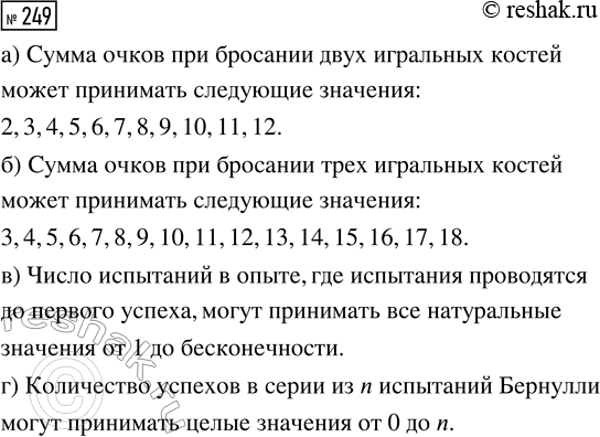 Решение задачи: 249. Какие значения может принимать случайная величина: а) сумма очков при бросании двух игральных костей; б) сумма очков при бросании трёх игральных костей;