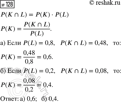 Решение задачи: 128. События К и L независимы. Найдите вероятность события К, если: а) Р(L) = 0,8, Р(K?L) = 0,48; б) Р(L) = 0,2, P(K?L) = 0,08.