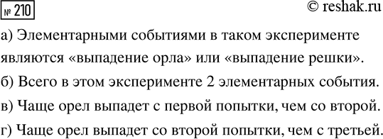 Решение задачи: 210 Проведите эксперимент. Возьмите обычную монету и бросайте (лучше трясти её в пластиковом стаканчике и выбрасывать на ладонь) до тех пор, пока не выпадет орёл.