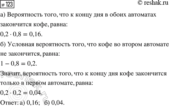 Решение задачи: 123. В торговом центре рядом друг с другом установлены два автомата, продающие кофе в стаканчиках. Вероятность того, что к концу дня кофе закончится в первом автомате, равна 0,2.