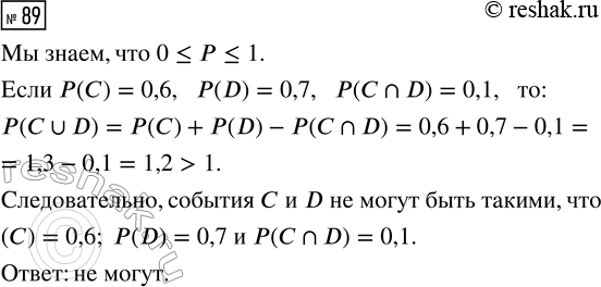 Решение задачи: 89. Могут ли события С и D быть такими, что Р(С) = 0,6; P(D) = 0,7 и Р(С?D) = 0,1? *Цитирирование задания со ссылкой на учебник производится исключительно в учебных целях для лучшего понимания разбора решения задания.