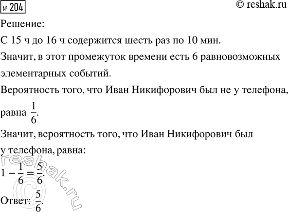 Решение задачи: 204. Иван Иванович обещал позвонить Ивану Никифоровичу между 15:00 и 16:00. Известно, что Иван Иванович всегда держит своё слово. Иван Никифорович ждал звонка, но около половины четвёртого отлучился на 10 минут, забыв взять с собой телефон.