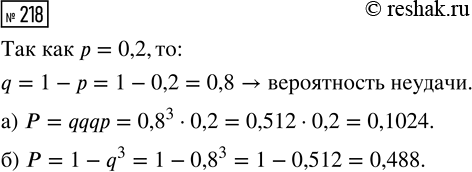 Решение задачи: 218. Вероятность того, что новый мобильный телефон выйдет из строя в течение первого года работы, равна 0,2. Если телефон проработал какое-то время, то вероятность его поломки в течение следующего года такая же (в телефоне нет изнашивающихся деталей, поэтому вероятность его поломки не растёт со временем).