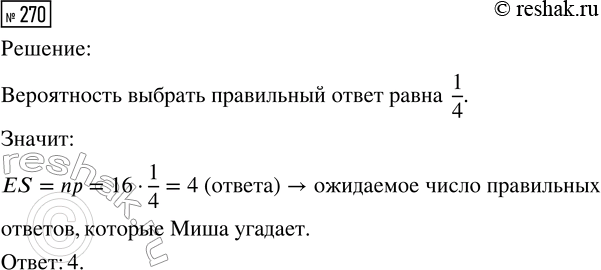 Решение задачи: 270. В тесте из 16 задач каждая задача имеет 4 варианта ответов, но только один ответ из четырёх верный. Миша не готов к тесту и выбирает ответы наугад.