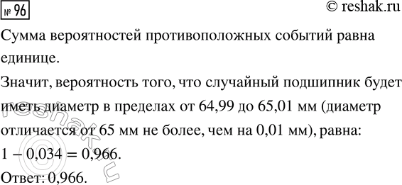 Решение задачи: 96. При изготовлении подшипников диаметром 65 мм вероятность того, что диаметр будет отличаться от заданного более чем на 0,01 мм, равна 0,034.