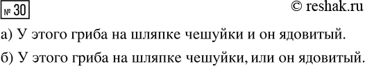 Решение задачи: 30. Маша нашла гриб. Мама сказала: «У этого гриба на шляпке чешуйки». Папа сказал: «Этот гриб ядовитый». Составьте из этих утверждений сложное утверждение: