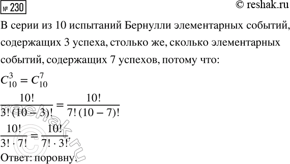 Решение задачи: 230. Проводится серия из 10 испытаний Бернулли. Каких элементарных событий больше: тех, в которых 3 успеха, или тех, в которых 7 успехов?