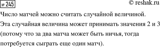 Решение задачи: 245. Серия товарищеских матчей проводится до двух побед одной из команд в трёх матчах: если какая-то команда одержала две победы, то она объявляется победителем, и следующий матч уже не проводится.