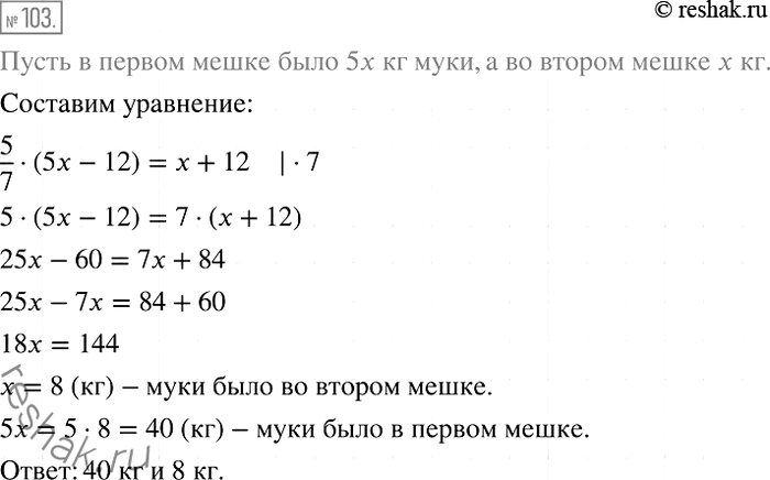 Решение задачи: 103. В одном мешке было в 5 раз больше муки, чем в другом. Когда из первого мешка пересыпали 12 кг муки во второй мешок, масса муки во втором мешке составила 5/7 массы муки в первом.