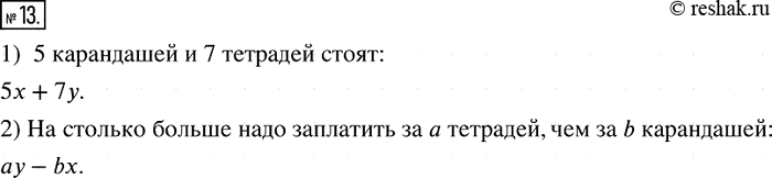Решение задачи: 13. По условию задачи составьте выражения с переменными. Карандаш стоит х р., а тетрадь — у р. 1) Сколько стоят 5 карандашей и 7 тетрадей?