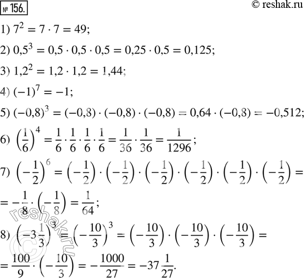 Решение задачи: 156 Выполните возведение в степень: 1) 7^2; 2) 0,5^3; 3) 1,2^2; 4) (-1)7; 5) (-0,8)3; 6) (1/6)4; 7) (-1/2)6; 8) (-3*1/3)3.
