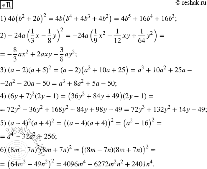 Решение задачи: 11. Преобразуйте в многочлен выражение: 1) 4b(b^2+2b)^2; 2)-24a(1/3 x-1/8 y)^2; 3) (a-2) (a+5)^2; 4) (6y+7)^2 (2y-1); 5) (a-4)^2 (a+4)^2; 6) (8m-7n)^2 (8m+7n)^2.