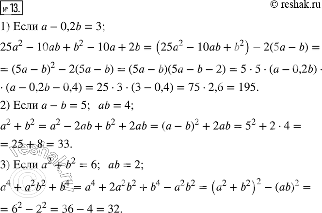Решение задачи: 13. Найдите значение выражения: 1) 25a^2-10ab+b^2-10a+2b, если a-0,2b=3; 2) a^2+b^2, если a-b=5, ab=4; 3) a^4+a^2 b^2+b^4, если a^2 +b^2 =6, ab=2.