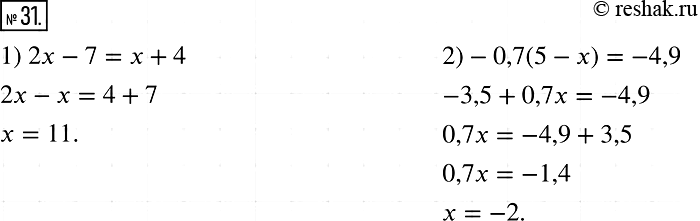 Решение задачи: 31. Найдите корень уравнения: 1) 2х - 7 = x + 4; 2) -0,7(5 - х) = -4,9.