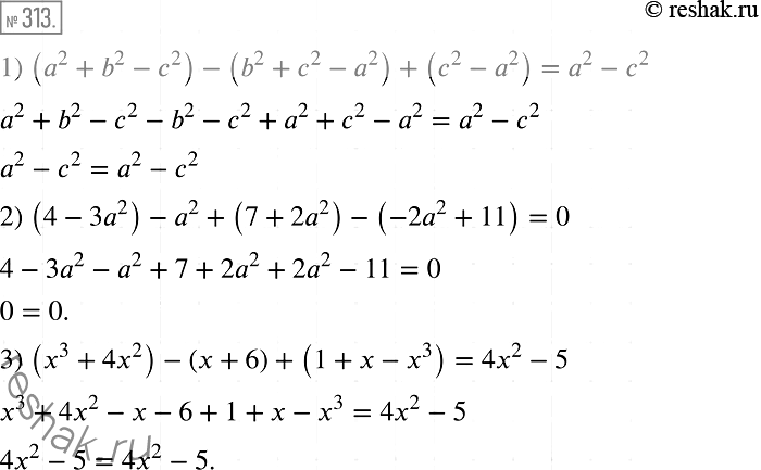 Решение задачи: 313. Докажите тождество: 1) (а2 + b2 -с2)-(b2 +с2-a2)+(c2-a2)=a2-c2; 2) (4 - 3а2) -а2 +(7 + 2а2) - (-2а2 +11) = 0;