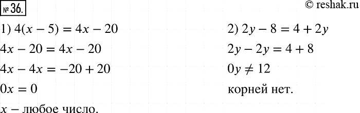 Решение задачи: 36. Докажите, что: 1) корнем уравнения 4(x - 5) = 4x - 20 является любое число; 2) уравнение 2у - 8 = 4 + 2y не имеет корней.