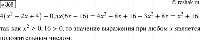Решение задачи: 368. Докажите, что при любых значениях х значение выражения 4(x2 - 2х + 4) - 0,5x(6х - 16) является положительным числом.