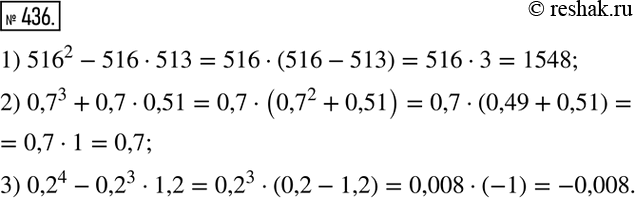Решение задачи: 436 Найдите значение выражения: 1) 516^2 - 516 * 513; 2) 0,7^3 + 0,7 * 0,51; 3) 0,2^4 - 0,2^3 * 1,2.