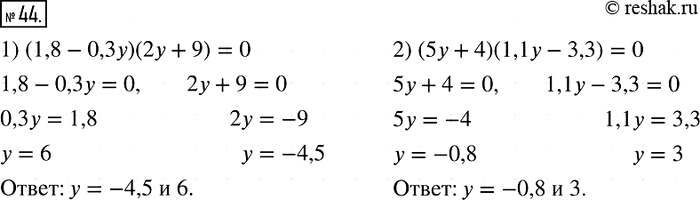 Решение задачи: 44. Решите уравнение: 1) (1,8 - 0,3y)(2y + 9) = 0; 2) (5y + 4)(1,1у - 3,3) = 0.