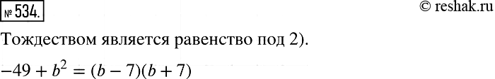 Решение задачи: 534. Какое из данных равенств является тождеством: 1) -49 + b2 = (7 - b)(7 + b); 2) -49 + b2 = (b - 7)(b + 7);
