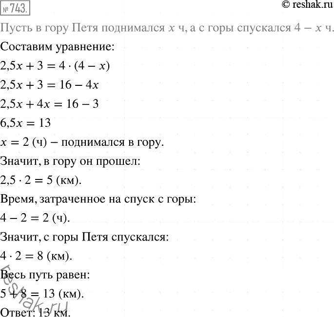 Решение задачи: 743 Петя сначала поднялся на гору со скоростью 2,5 км/ч, а потом спустился по другой дороге со скоростью 4 км/ч. Найдите общий путь, пройденный Петей, если дорога на гору на 3 км короче дороги с горы, а время, потраченное на весь путь, составляет 4 ч.