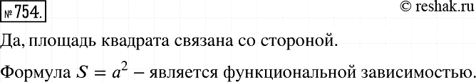 Решение задачи: 754. Связаны ли между собой площадь квадрата и его сторона? Если сторона квадрата равна а, а площадь — S, то какой формулой задаётся зависимость переменной S от переменной а?