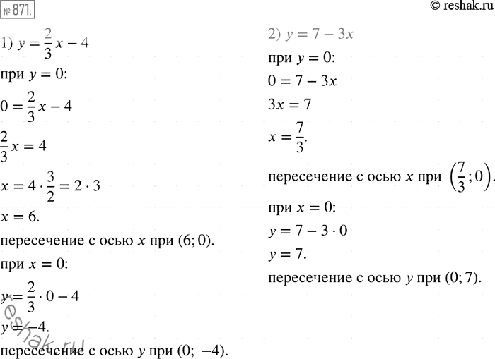 Решение задачи: 871. Не выполняя построения, найдите координаты точек пересечения с осями координат графика функции: 1) y = 2/3*х - 4; 2)у = 7-3х.