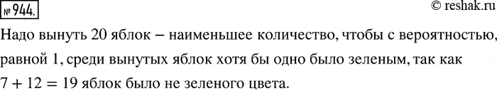 Решение задачи: 944 В мешке 7 красных, 10 зелёных и 12 жёлтых яблок. Какое наименьшее количество яблок надо вынуть, не заглядывая в мешок, чтобы с вероятностью, равной 1, среди вынутых яблок хотя бы одно было зелёным?