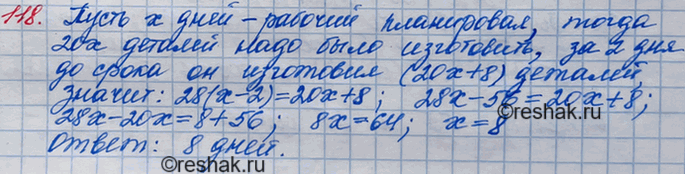 Решение задачи: 118. Рабочий планировал ежедневно изготавливать по 20 деталей, чтобы вовремя выполнить производственное задание. Но он изготавливал каждый день на 8 деталей больше, чем планировал, и уже за 2 дня до окончания срока работы он изготовил 8 деталей сверх плана.