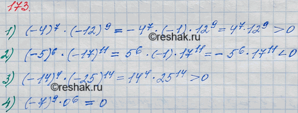 Решение задачи: 173. Сравните с нулём значение выражения: 1) (-4)7 * (-12)9; 2) (-5)6 * (-17)11; 3) (-14)4 * (-25)14; 4) (-7)9 * 0^6.