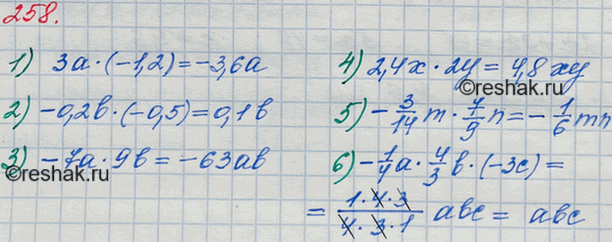 Решение задачи: 258. Упростите выражение: 1) 3a * (-1,2); 2) -0,2b*(-0,5); 3) -7a*9b; 4) 2,4x*2y; 5) -3/14*m * 7/9*n; 6) -1/4*a *4/3*b *(-3c).