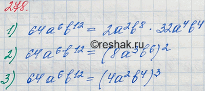 Решение задачи: 278. Представьте одночлен 64a6b12 в виде: 1) произведения двух одночленов, один из которых равен 2а2b8; 2) квадрата одночлена стандартного вида; 3) куба одночлена стандартного вида.