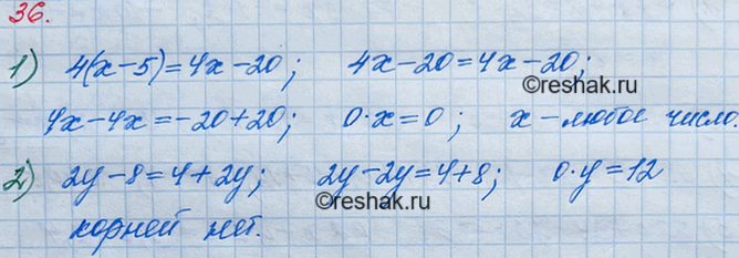 Решение задачи: 36. Докажите, что: 1) корнем уравнения 4(x - 5) = 4x - 20 является любое число; 2) уравнение 2у - 8 = 4 + 2y не имеет корней.
