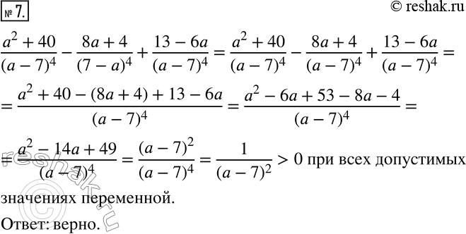 Решение задачи: 7. Верно ли утверждение: при всех допустимых значениях переменной выражение (a^2+40)/(a-7)^4 -(8a+4)/(7-a)^4 +(13-6a)/(a-7)^4 принимает положительные значения?