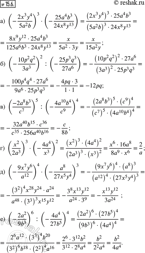 Решение задачи: 15.6. Упростите выражение: а) (-(2x^3 y^4)/(5a^2 b))^3 · (-(25a^4 b^3)/(24x^8 y^13)); б) (-(10p^2 q^2)/(3a^3))^2 : (-(25p^3 q^3)/(27a^6)); в) ((-2a^8 b^3)/c^7 )^5 :