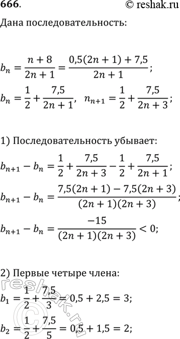 Решение задачи: 666. Докажите, что последовательность (b_n), где b_n=(n+8)/(2n+1), является убывающей. Изобразите на координатной плоскости первые четыре члена этой последовательности.