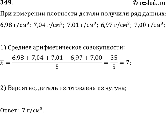 Решение задачи: 349. При определении различными способами плотности материала, из которого изготовлена деталь, были получены следующие данные: 6,98 г/см^3, 7,04 г/см^3, 7,01 г/см^3, 6,97 г/см^3, 7,00 г/см^3.