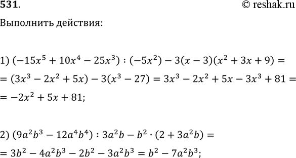 Решение задачи: 531. Выполнить действия: 1) (-15x^5+10x^4-25x^3):(-5x^2)-3(x-3)(x^2+3x+9); 2) (9a^2 b^3-12a^4 b^4):3a^2 b-b^2·(2+3a^2b).