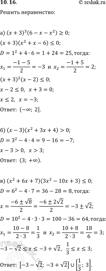 Решение задачи: 10.16. Решите неравенство: а) (x+3)^3(6-x-x^2)?0; б) (x-3)(x^2+3x+4) &gt; 0; в) (x^2+6x+7)(3x^2-10x+3)?0; г) (x+4)^3(7x-x^2-10)?0; д) (x-2)(x^2-x+7) е) (2x^2-5x+2)(x^2-2x+3) &gt; 0. *Цитирирование задания со ссылкой на учебник производится исключительно в учебных целях для лучшего понимания разбора решения задания.