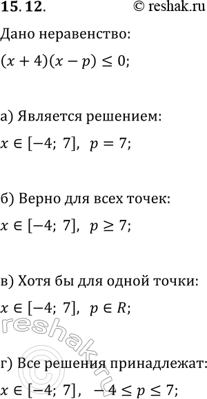 Решение задачи: 15.12. Дано неравенство (x+4)(x-p)?0. Найдите все значения параметра р, при которых: а) отрезок [—4; 7] является решением данного неравенства; б) для всех точек отрезка [—4;