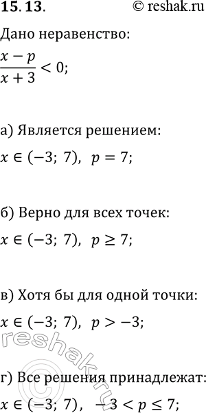 Решение задачи: 15.13. Дано неравенство (x-p)/(x+3) а) интервал (-3; 7) является решением данного неравенства; б) для всех точек интервала (—3; 7) выполняется данное неравенство;