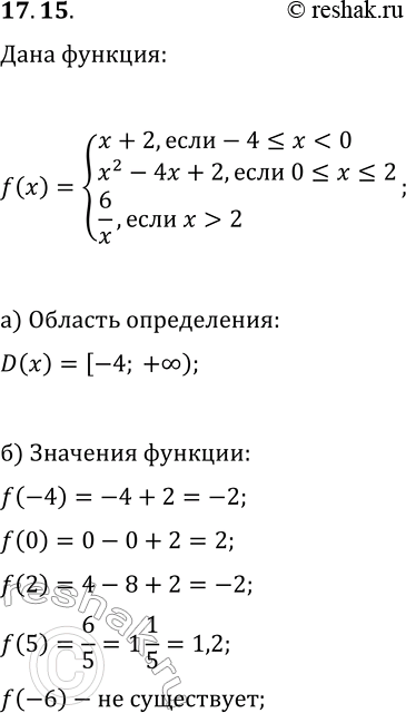 Решение задачи: 17.15. Дана функция y=f(x), где f(x)={x+2, если -4?x 2}. а) Укажите D(f); б) Вычислите f(-6), f(-4), f(0), f(2), f(5); в) Постройте график функции y=f(x);