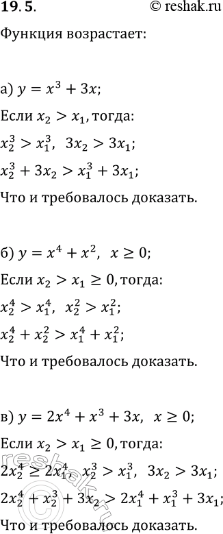Решение задачи: 19.5. Используя свойства числовых неравенств, докажите, что данная функция возрастает: а) y=x^3+3x; г) y=2x^3+x; б) y=x^4+x^2, x?0; д) y=3x^4+4x, x?0; в) y=2x^4+x^3+3x, x?0;