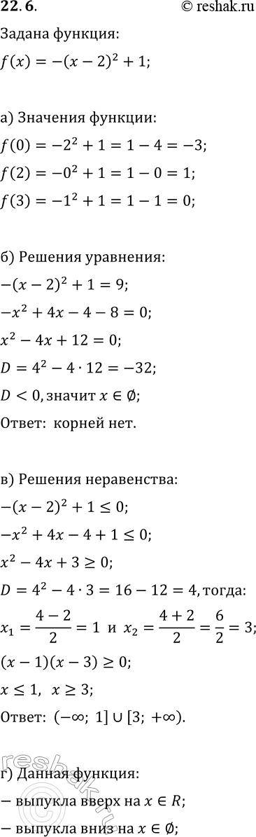 Решение задачи: 22.6. Дана функция y=f(x), где f(x)=-(x-2)^2+1, а) Найдите f(0), f(2), f(3); б) решите уравнение f(x)=9; в) решите неравенство f(x)?0; г) найдите промежутки, на которых функция выпукла вверх, выпукла вниз.