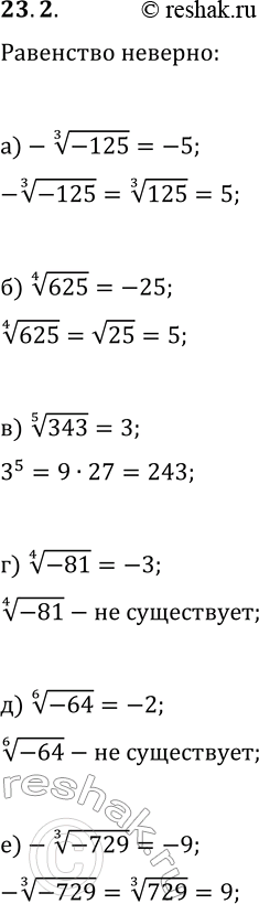 Решение задачи: 23.2. Объясните, почему неверно равенство: а) -(-125)^(1/3)=-5; г) (-81)^(1/4)=-3; б) (625)^(1/4)=-25; д) (-64)^(1/6)=-2; в) (343)^(1/5)=3; е) -(-729)^(1/3)=-9. *Цитирирование задания со ссылкой на учебник производится исключительно в учебных целях для лучшего понимания разбора решения задания.
